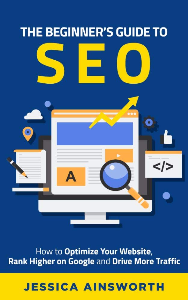 The Beginner\'s Guide to SEO: How to Optimize Your Website, Rank Higher on Google and Drive More Traffic (The Beginner\'s Guide to Marketing Book 3)