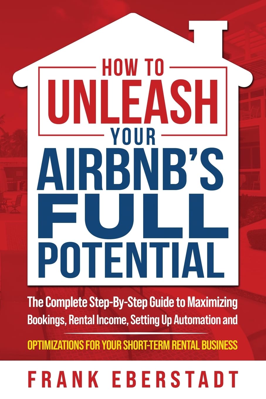How to Unleash Your Airbnb’s Full Potential: The Complete Step-By-Step Guide to Maximizing Bookings, Rental Income, Setting up Automation and ... Hosting & Real Estate Investing Strategies)
