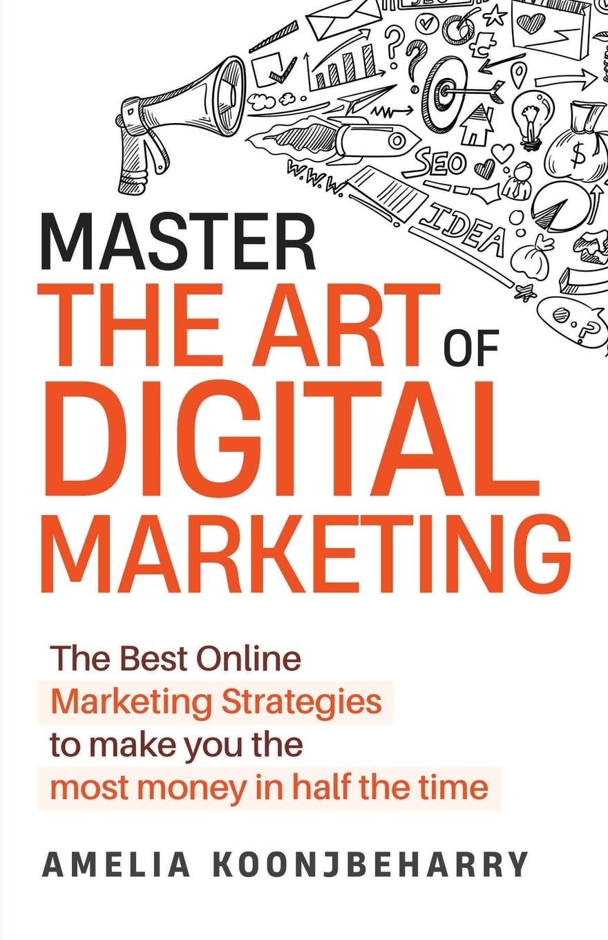 Master The Art of Digital Marketing: The Best Online Marketing Strategies to make you the most money in half the time: The Best Online Marketing ... to make you the most money in half the time