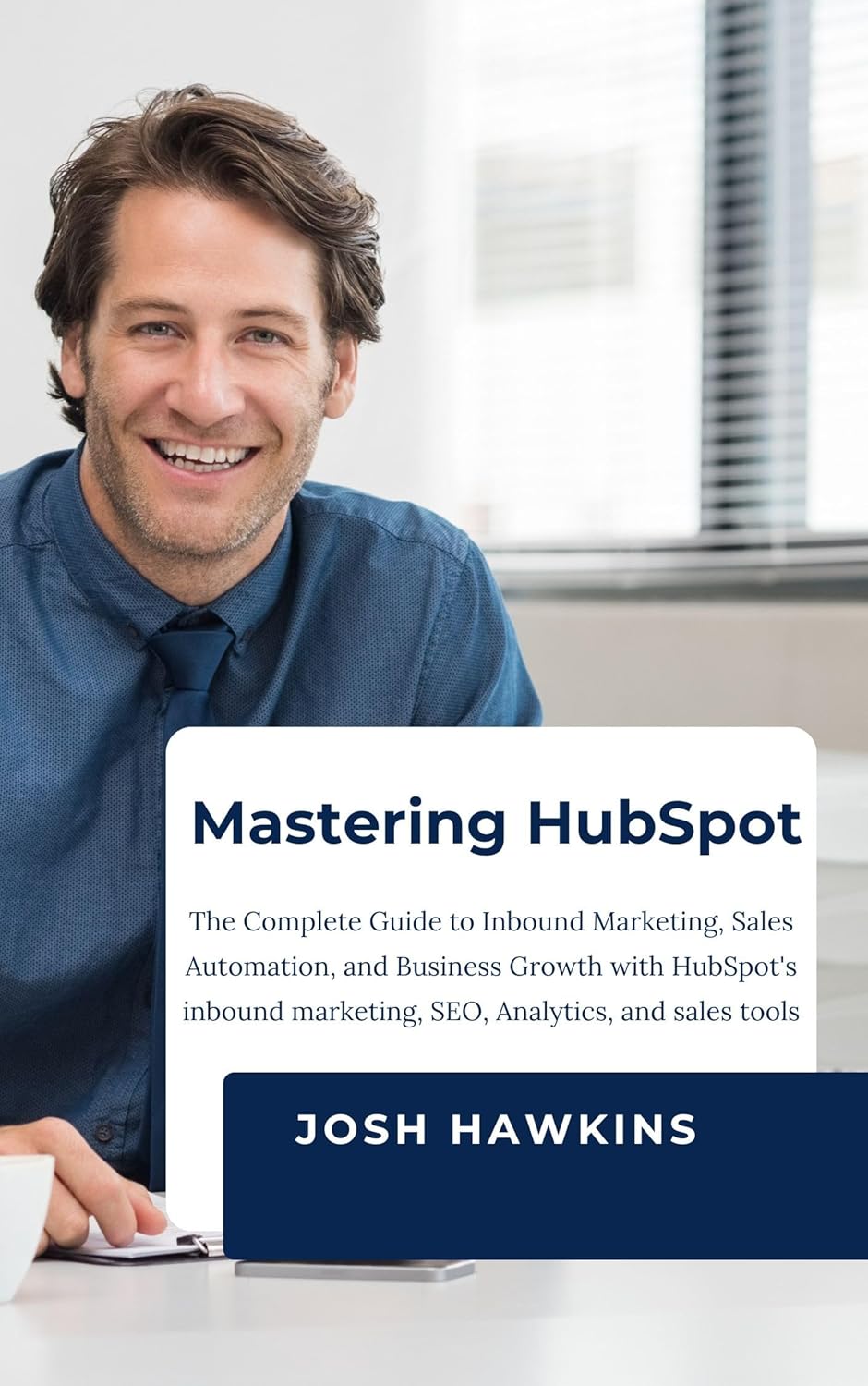 Mastering HubSpot: The Complete Guide to Inbound Marketing, Sales Automation, and Business Growth with HubSpot\'s Inbound marketing, SEO, Analytics, and Sales Tools