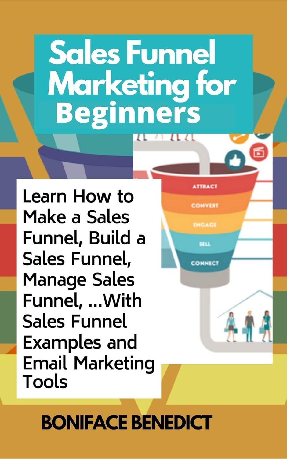 Sales Funnel Marketing for Beginners: Learn How to Make a Sales Funnel, Build a Sales Funnel, Manage Sales Funnel, …With Sales Funnel Examples and Email Marketing Tools