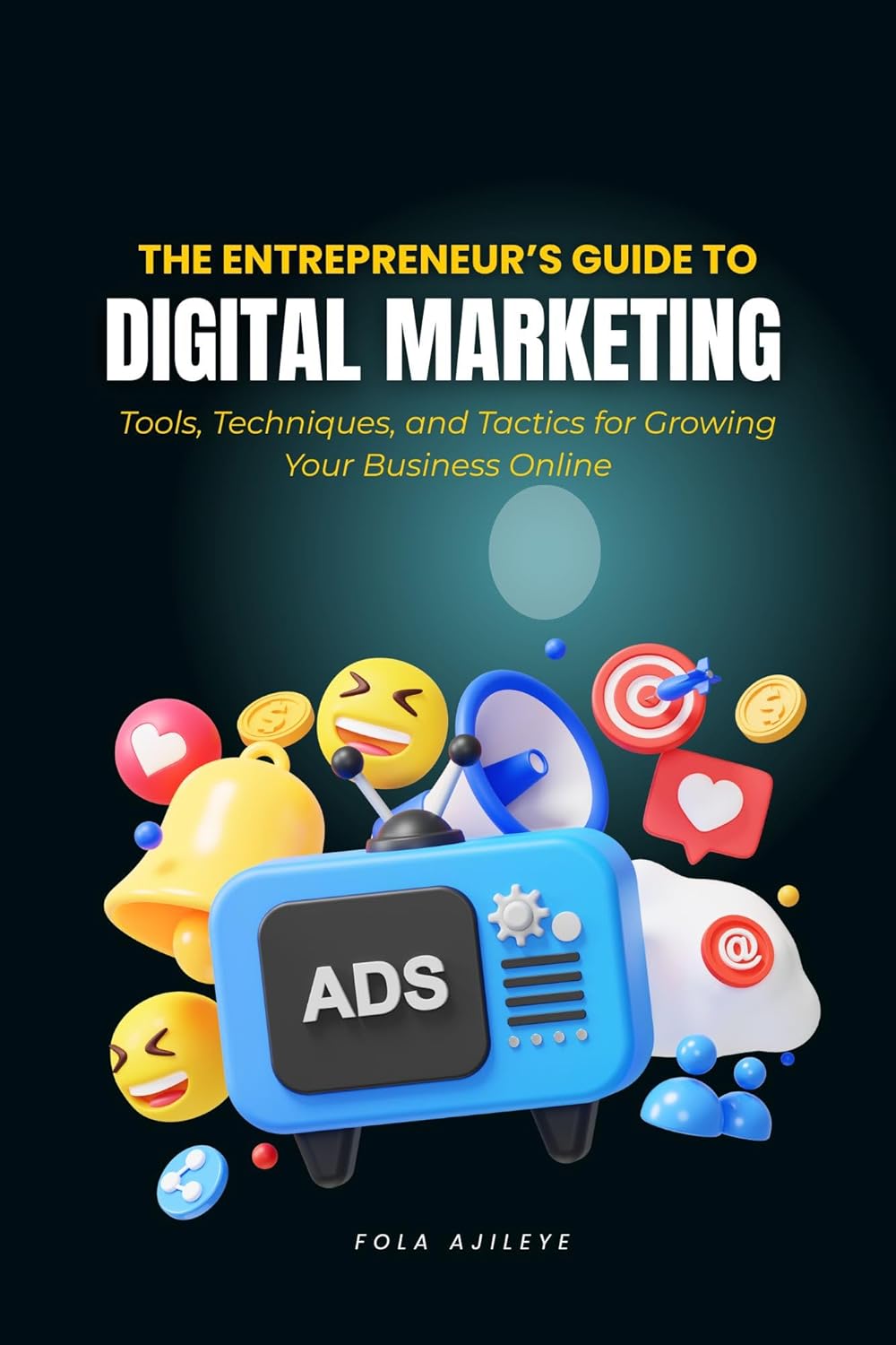 The Entrepreneur’s Guide to Digital Marketing: Tools, Techniques, and Tactics for Growing Your Business Online
