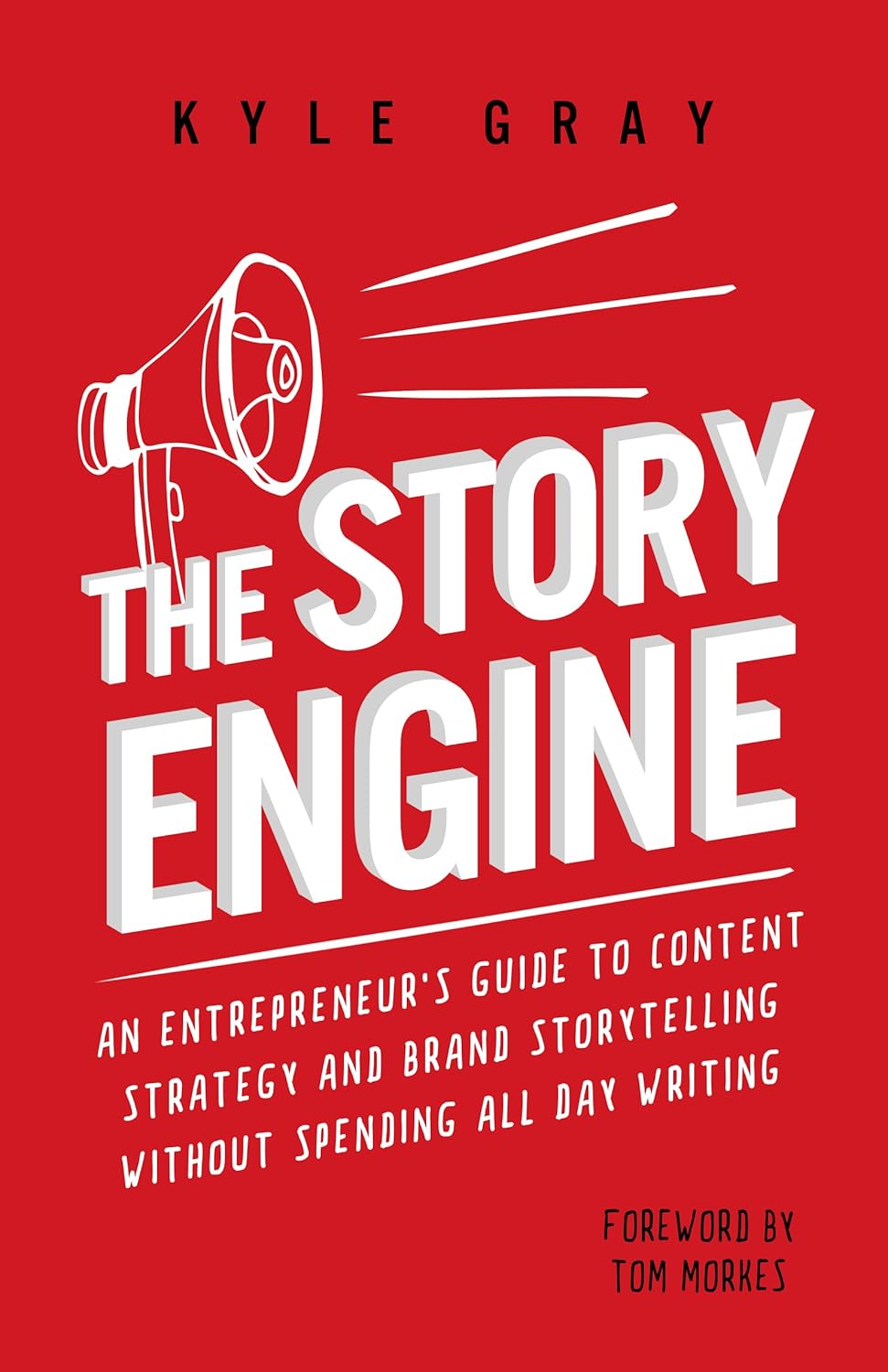 The Story Engine: An entrepreneur\'s guide to content strategy and brand storytelling without spending all day writing (Kyle Gray\'s Guides To Business Storytelling, ... Marketing And Sales Funnel Success Book 2)